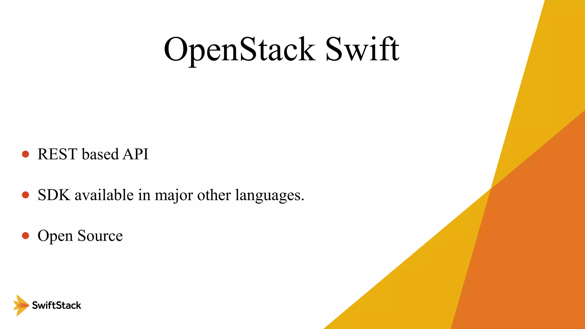 OpenStack Swift
• REST based API
• SDK available in major other languages.
• Open Source