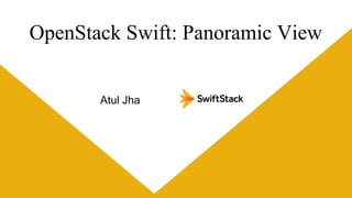 OpenStack Swift: Panoramic View
Atul Jha

 