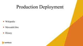 Production Deployment
• Wikipedia
• MercadoLibre
• Disney

 