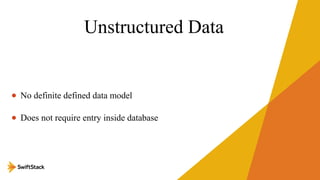 Unstructured Data
• No definite defined data model
• Does not require entry inside database

 