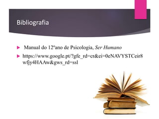 Bibliografia
 Manual do 12ºano de Psicologia, Ser Humano
 https://www.google.pt/?gfe_rd=cr&ei=0eNAVYSTCeir8
wfjy4HAAw&gws_rd=ssl
 