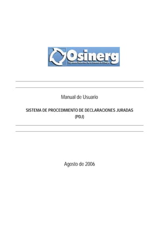Manual de Usuario

SISTEMA DE PROCEDIMIENTO DE DECLARACIONES JURADAS
                      (PDJ)




                 Agosto de 2006
 