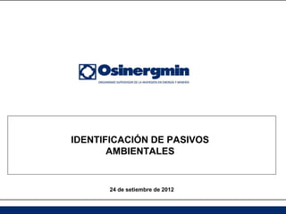 IDENTIFICACIÓN DE PASIVOS
       AMBIENTALES


       24 de setiembre de 2012
 
