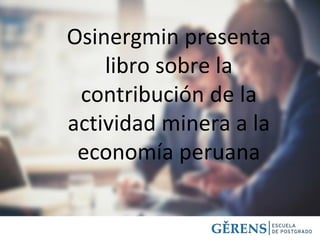 Osinergmin presenta
libro sobre la
contribución de la
actividad minera a la
economía peruana
 