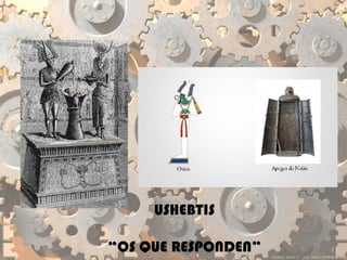 USHEBTIS
“OS QUE RESPONDEN”
 