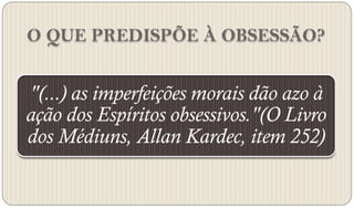 O QUE PREDISPÕE À OBSESSÃO?
 
