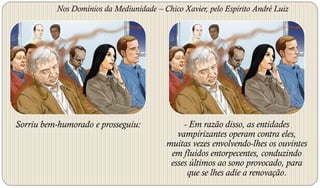 Nos Domínios da Mediunidade – Chico Xavier, pelo Espírito André Luiz




Sorriu bem-humorado e prosseguiu:              - Em razão disso, as entidades
                                             vampirizantes operam contra eles,
                                          muitas vezes envolvendo-lhes os ouvintes
                                           em fluidos entorpecentes, conduzindo
                                           esses últimos ao sono provocado, para
                                                que se lhes adie a renovação.
 