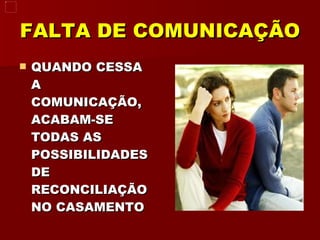 FALTA DE COMUNICAÇÃO QUANDO CESSA A COMUNICAÇÃO, ACABAM-SE TODAS AS POSSIBILIDADES DE RECONCILIAÇÃO NO CASAMENTO 