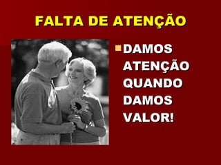 FALTA DE ATENÇÃO DAMOS ATENÇÃO QUANDO DAMOS VALOR! 