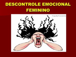 DESCONTROLE EMOCIONAL FEMININO 