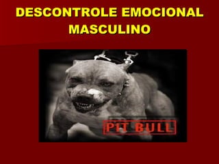 DESCONTROLE EMOCIONAL MASCULINO 