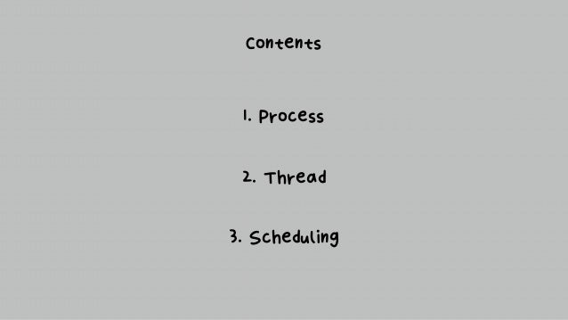 Contents
1. Process
2. Thread
3. Scheduling
 