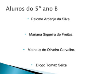     Paloma Arcanjo da Silva.



       Mariana Siqueira de Freitas.



   Matheus de Oliveira Carvalho.



            Diogo Tomaz Seixa
 