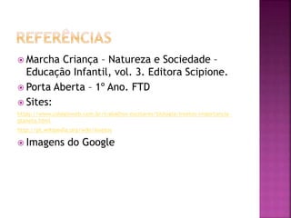  Marcha Criança – Natureza e Sociedade – 
Educação Infantil, vol. 3. Editora Scipione. 
 Porta Aberta – 1º Ano. FTD 
 Sites: 
https://www.colegioweb.com.br/trabalhos-escolares/biologia/insetos-importancia-planeta. 
html 
http://pt.wikipedia.org/wiki/Insetos 
 Imagens do Google 
