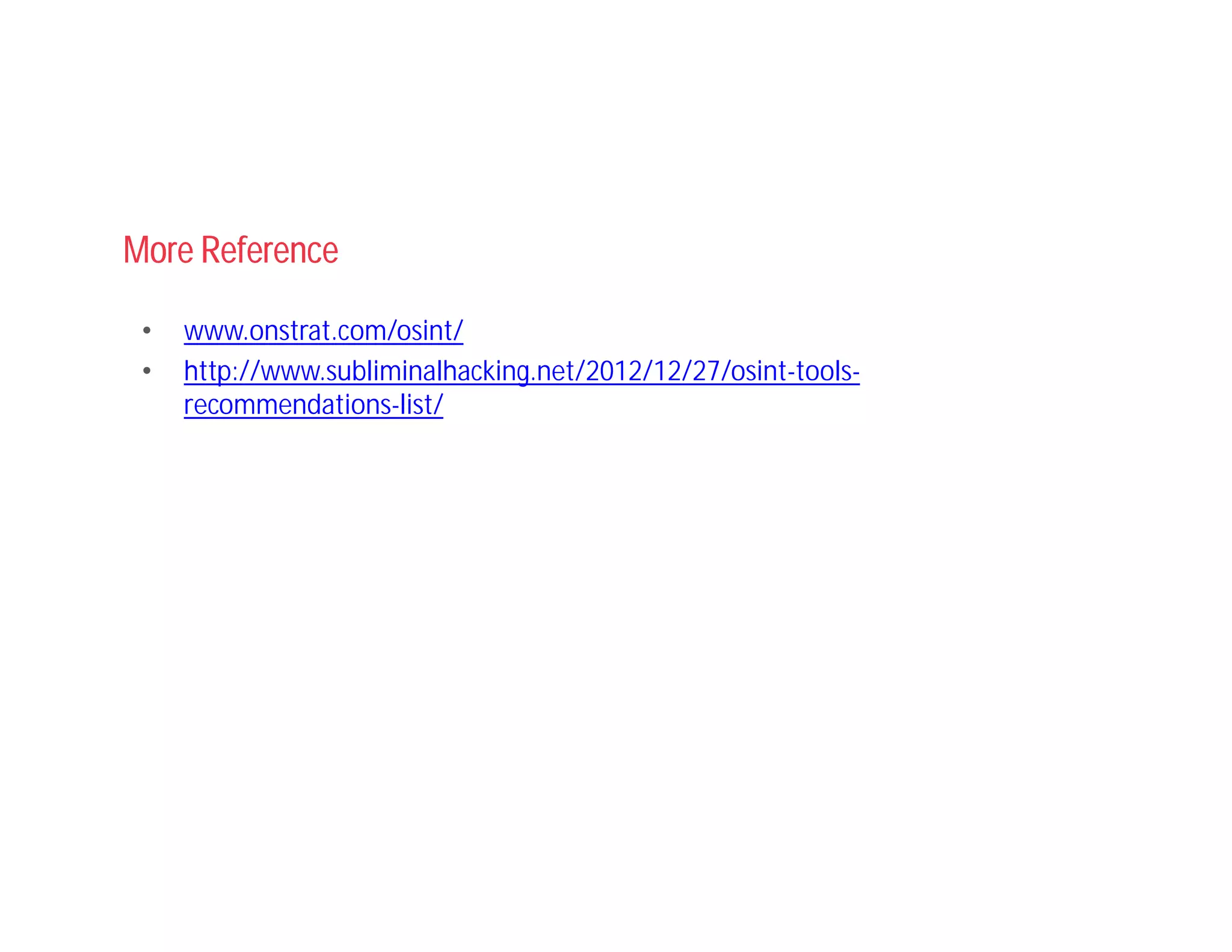 More Reference
• www.onstrat.com/osint/
• http://www.subliminalhacking.net/2012/12/27/osint-tools-
recommendations-list/
 
