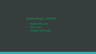 Online Maps | GEOINT
• Flashearth.com
• Here.com
• Google.com/maps
 