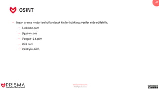 www.prismacsi.com
© All Rights Reserved.
47
OSINT
• Insan arama motorları kullanılarak kişiler hakkında veriler elde edilebilir.
• Linkedin.com
• Jigsaw.com
• People123.com
• Pipl.com
• Peekyou.com
 