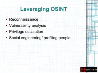 Leveraging OSINT
●   Reconnaissance
●   Vulnerability analysis
●   Privilege escalation
●   Social engineering/ profiling people
 