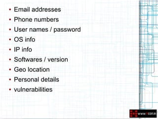 ●   Email addresses
●   Phone numbers
●   User names / password
●   OS info
●   IP info
●   Softwares / version
●   Geo location
●   Personal details
●   vulnerabilities
 