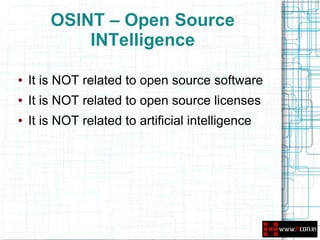 OSINT – Open Source
            INTelligence

●   It is NOT related to open source software
●   It is NOT related to open source licenses
●   It is NOT related to artificial intelligence
 