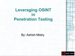 Leveraging OSINT
         in
Penetration Testing


   By: Ashish Mistry
 