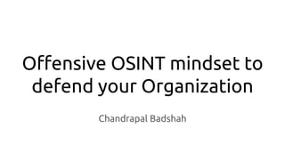 Offensive OSINT mindset to
defend your Organization
Chandrapal Badshah
 