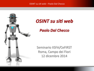 OSINT 
su 
si* 
web 
– 
Paolo 
Dal 
Checco 
OSINT 
su 
si* 
web 
Paolo 
Dal 
Checco 
Seminario 
IISFA/CeFIRST 
Roma, 
Campo 
dei 
Fiori 
12 
dicembre 
2014 
 