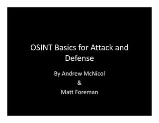 OSINT Basics for Attack and
Defense
By Andrew McNicol
&
Matt Foreman
 