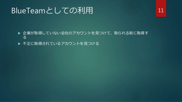 BlueTeamとしての利用
 企業が取得していない会社のアカウントを見つけて、取られる前に取得す
る
 不正に取得されているアカウントを見つける
11
 