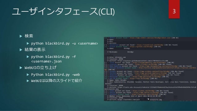 ユーザインタフェース(CLI)
 検索
 python blackbird.py –u <username>
 結果の表示
 python blackbird.py –f
<username>.json
 WebUIの立ち上げ
 Python blackbird.py –web
 WebUIは以降のスライドで紹介
3
 