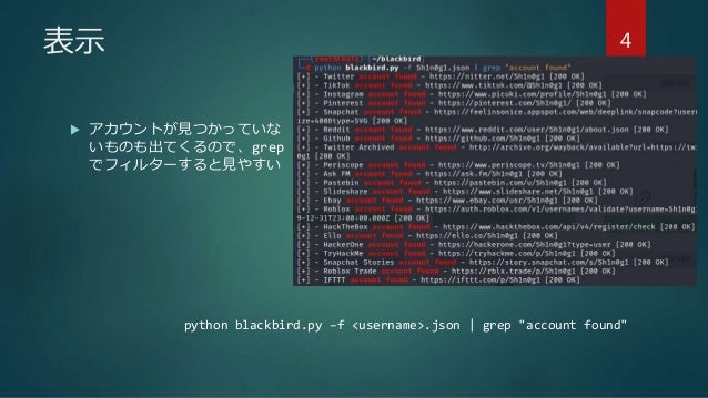 表示
 アカウントが見つかっていな
いものも出てくるので、grep
でフィルターすると見やすい
python blackbird.py –f <username>.json | grep "account found"
4
 