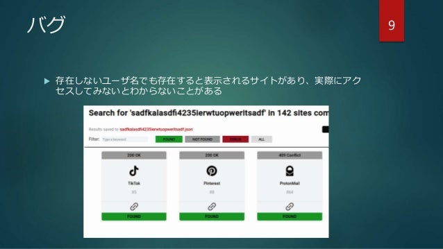 バグ
 存在しないユーザ名でも存在すると表示されるサイトがあり、実際にアク
セスしてみないとわからないことがある
9
 