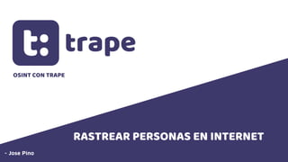 trape
RASTREAR PERSONAS EN INTERNET
- Jose Pino
OSINT CON TRAPE
 