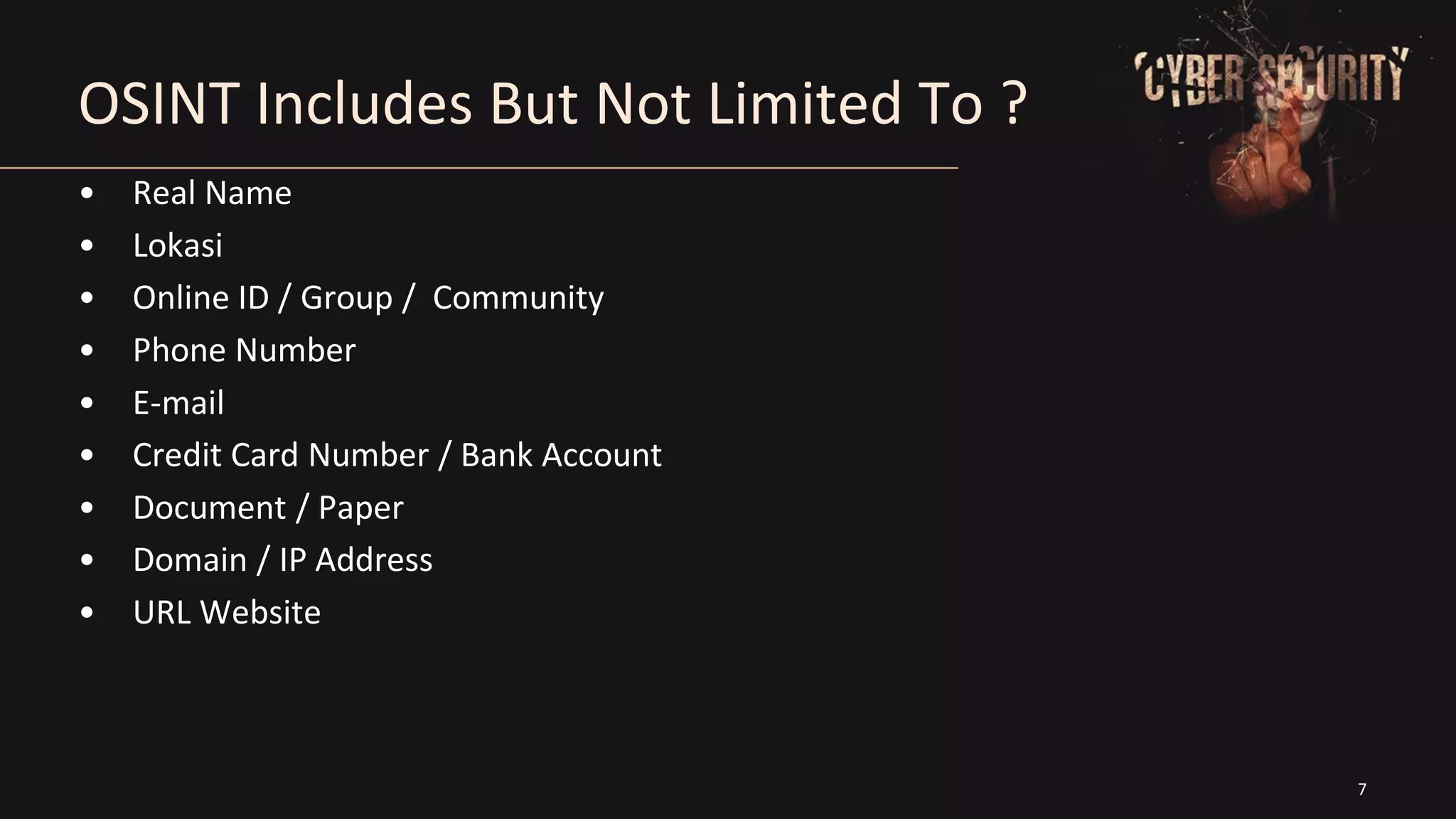 7
OSINT Includes But Not Limited To ?
• Real Name
• Lokasi
• Online ID / Group / Community
• Phone Number
• E-mail
• Credit Card Number / Bank Account
• Document / Paper
• Domain / IP Address
• URL Website
 