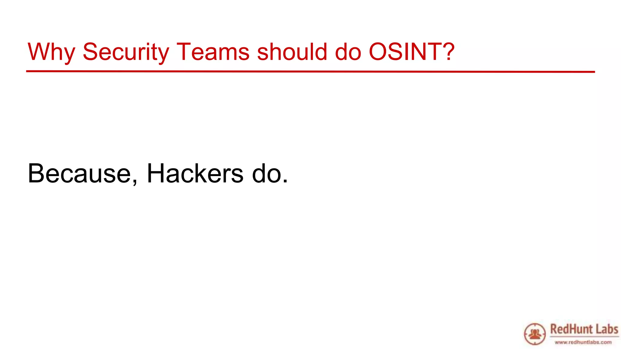 Why Security Teams should do OSINT?
Because, Hackers do.
 