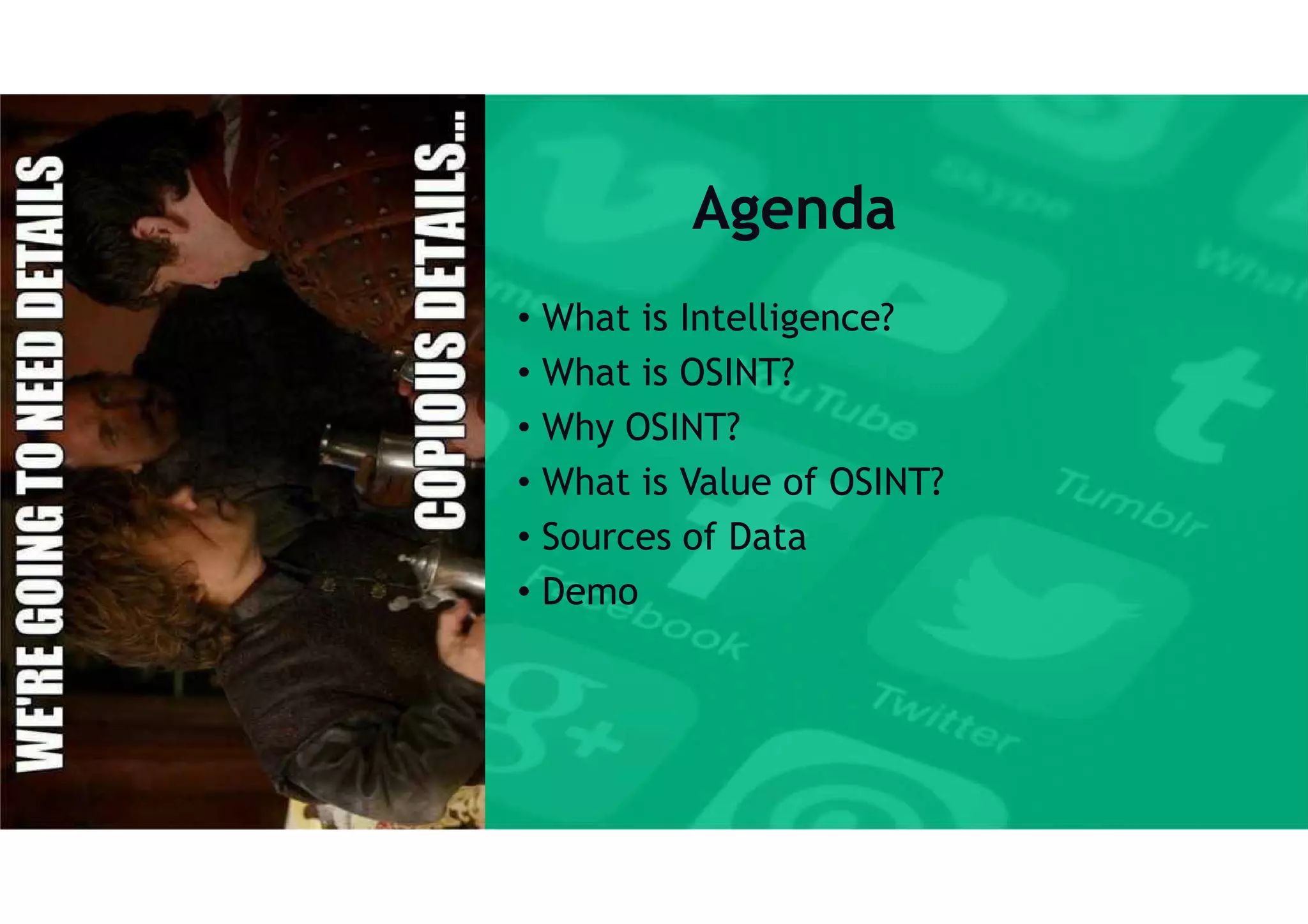 Agenda
• What is Intelligence?
• What is OSINT?
• Why OSINT?
• What is Value of OSINT?
• Sources of Data
• Demo
 