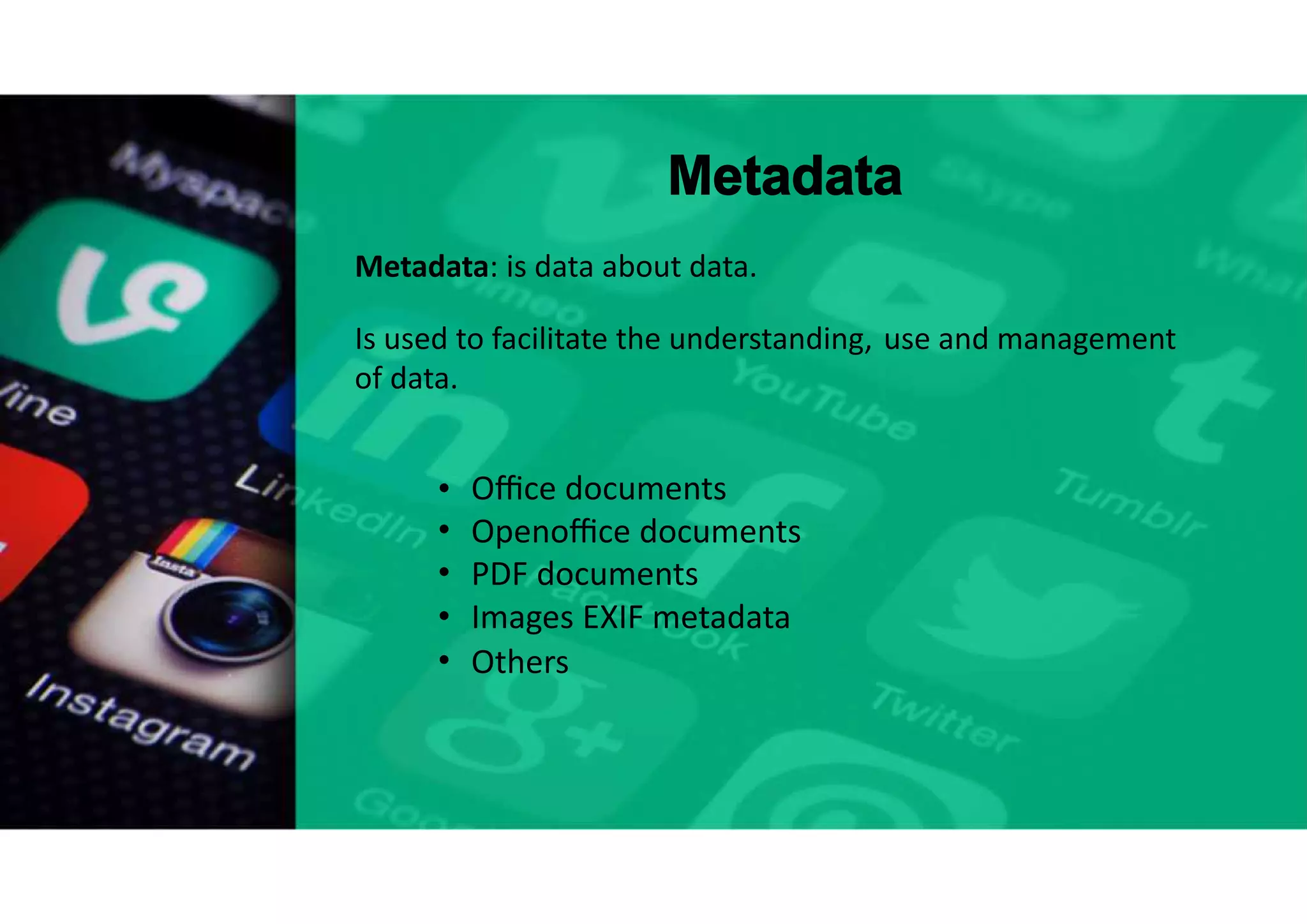 Metadata
Metadata: is data about data.
Is used to facilitate the understanding, use and management
of data.
•
•
•
•
•
Oﬃce documents
Openoﬃce documents
PDF documents
Images EXIF metadata
Others
 