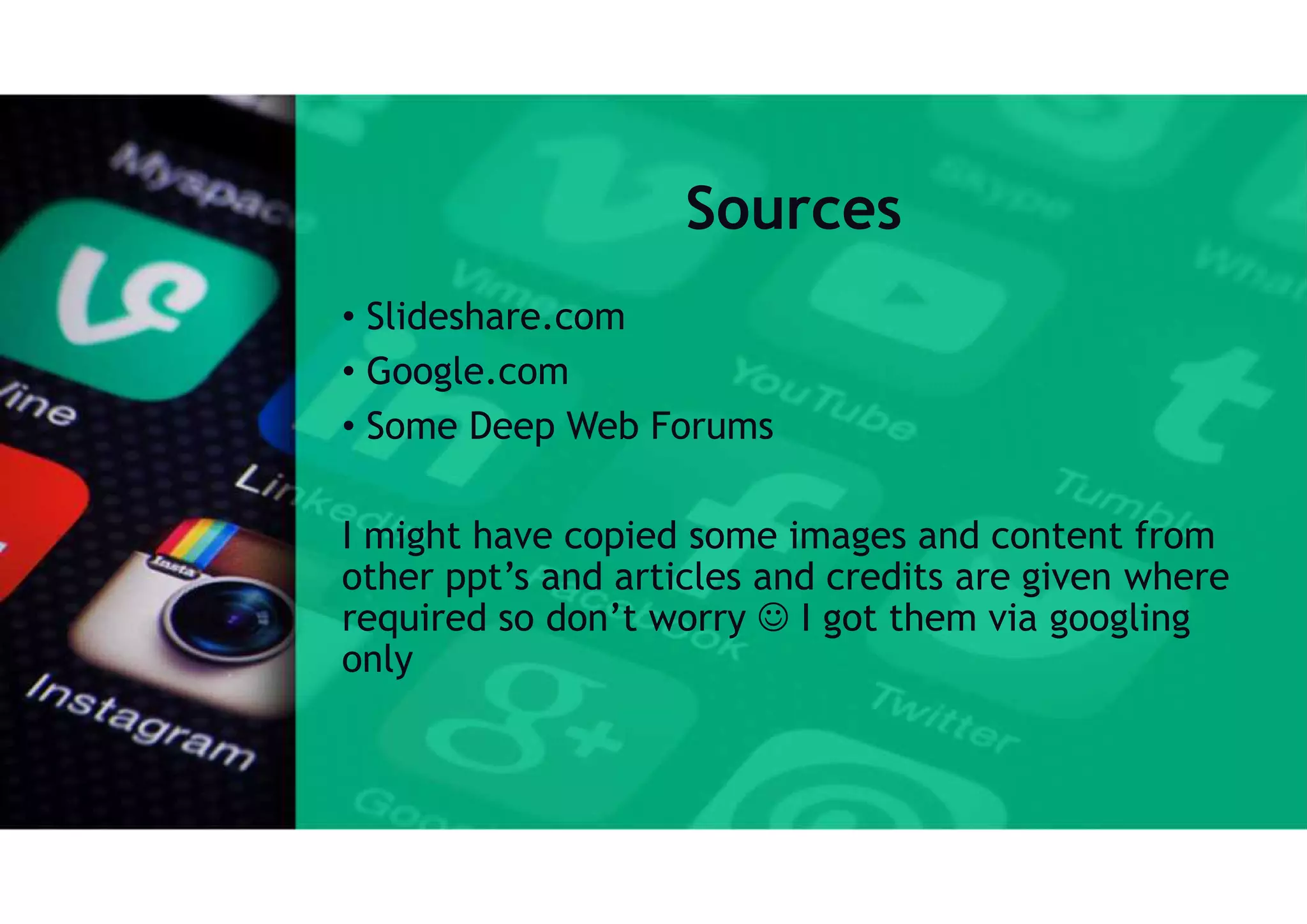 Sources
• Slideshare.com
• Google.com
• Some Deep Web Forums
I might have copied some images and content from
other ppt’s and articles and credits are given where
required so don’t worry  I got them via googling
only
 