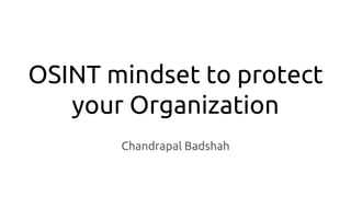 OSINT mindset to protect
your Organization
Chandrapal Badshah
 
