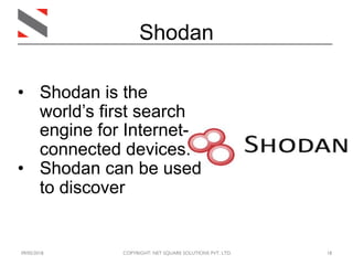 09/05/2018 COPYRIGHT: NET SQUARE SOLUTIONS PVT. LTD. 18
Shodan
• Shodan is the
world’s first search
engine for Internet-
connected devices.
• Shodan can be used
to discover
 