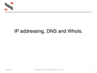 09/05/2018 COPYRIGHT: NET SQUARE SOLUTIONS PVT. LTD. 9
IP addressing, DNS and WhoIs.
 