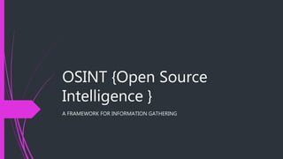 OSINT {Open Source
Intelligence }
A FRAMEWORK FOR INFORMATION GATHERING
 