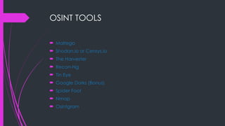 OSINT TOOLS
 Maltego
 Shodan.io or Censys.io
 The Harvester
 Recon-Ng
 Tin Eye
 Google Dorks (Bonus)
 Spider Foot
 Nmap
 Osintgram
 