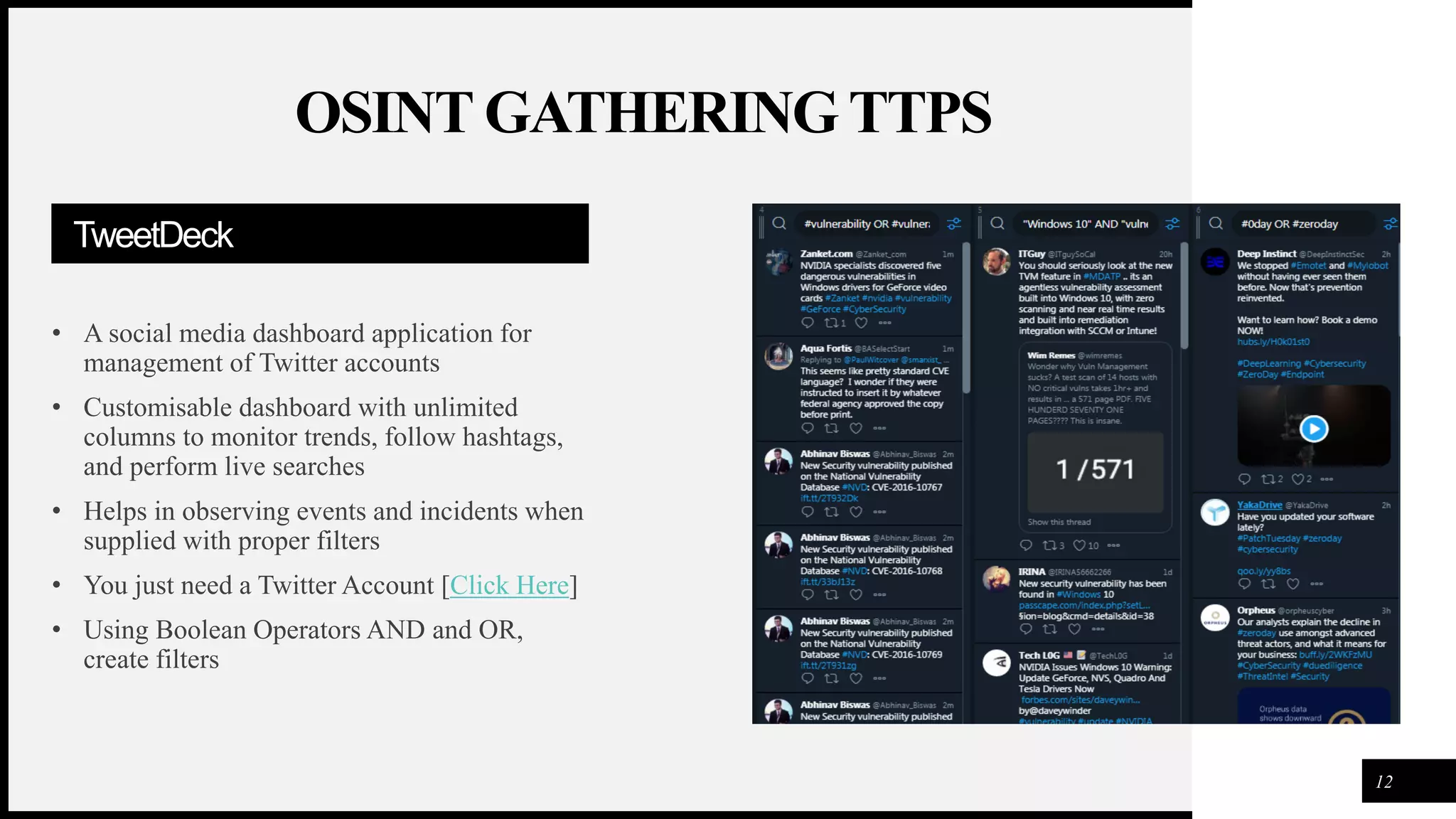 FIRSTUP
CONSULTANTS
TweetDeck
• A social media dashboard application for
management of Twitter accounts
• Customisable dashboard with unlimited
columns to monitor trends, follow hashtags,
and perform live searches
• Helps in observing events and incidents when
supplied with proper filters
• You just need a Twitter Account [Click Here]
• Using Boolean Operators AND and OR,
create filters
12
OSINT GATHERING TTPS
 