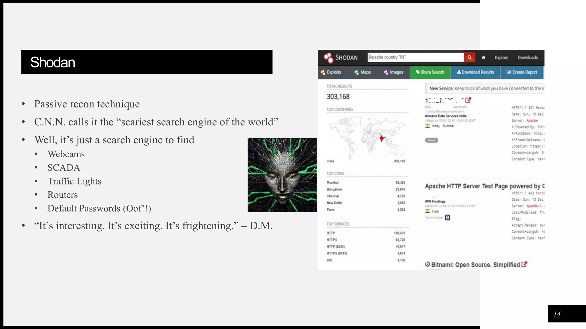 FIRSTUP
CONSULTANTS
Shodan
• Passive recon technique
• C.N.N. calls it the “scariest search engine of the world”
• Well, it’s just a search engine to find
• Webcams
• SCADA
• Traffic Lights
• Routers
• Default Passwords (Oof!!)
• “It’s interesting. It’s exciting. It’s frightening.” – D.M.
14
 