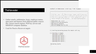 FIRSTUP
CONSULTANTS
TheHarvester
• Gather emails, subdomains, hosts, employee names,
open ports and banners from different public sources
like various search engines, PGP key servers and
SHODAN computer database
• Used for Passive Recon on targets
15
 