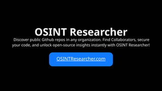 OSINTResearcher.com
OSINT Researcher
Discover public Github repos in any organization. Find Collaborators, secure
your code, and unlock open-source insights instantly with OSINT Researcher!
 
