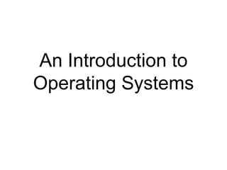 An Introduction to
Operating Systems
 