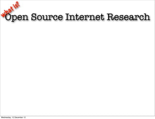 t is?
   ha
 w Open Source Internet Research




Wednesday, 12 December 12
 