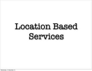 Location Based
                           Services


Wednesday, 12 December 12
 